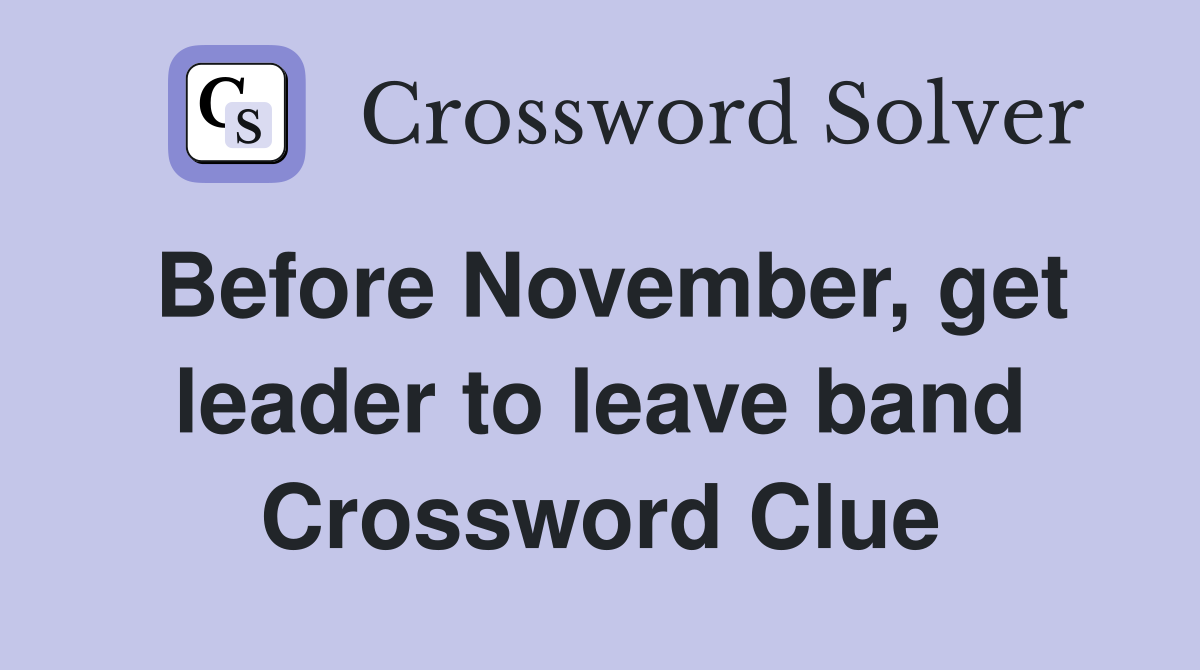 Before November, get leader to leave band Crossword Clue Answers